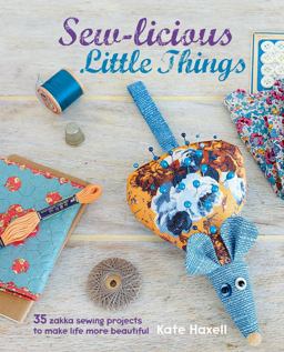 Sew-Licious Little Things 35 Zakka Sewing Projects to Make Life More Beautiful  9781782491903 Front Cover