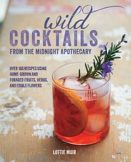 Wild Cocktails from the Midnight Apothecary Over 100 Recipes Using Home-Grown and Foraged Fruits, Herbs, and Edible Flowers  9781782492009 Front Cover