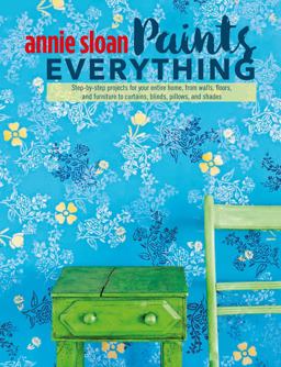 Annie Sloan Paints Everything Step-By-step Projects for Your Entire Home, from Walls, Floors, and Furniture, to Curtains, Blinds, Pillows, and Shades  9781782493563 Front Cover