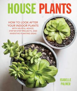 House Plants How to Look after Your Indoor Plants: with Helpful Advice, Step-By-step Projects, and Inventive Planting Ideas  9781782493600 Front Cover