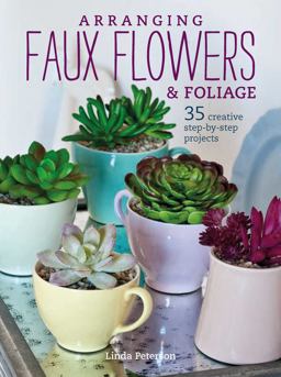 Arranging Faux Flowers and Foliage 35 Creative Step-By-step Projects 2nd 9781782494812 Front Cover