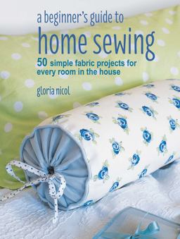 Beginner's Guide to Home Sewing 50 Simple Fabric Projects for Every Room in the House  9781782496434 Front Cover
