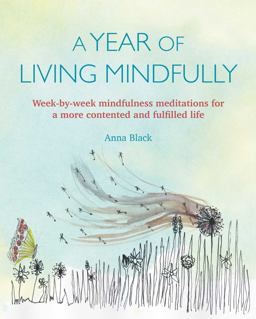 Year of Living Mindfully Week-By-week Mindfulness Meditations for a More Contented and Fulfilled Life  9781782496847 Front Cover