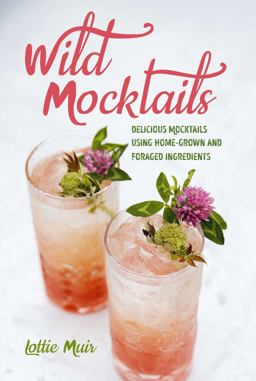 Wild Mocktails Delicious Mocktails Using Home-Grown and Foraged Ingredients  9781782497004 Front Cover