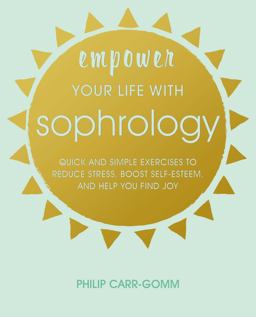 Empower Your Life with Sophrology Quick and Simple Exercises to Reduce Stress, Boost Self-Esteem, and Help You Find Joy  9781782497264 Front Cover
