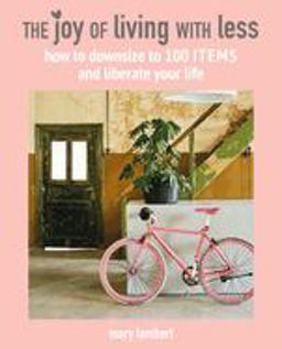 Joy of Living with Less How to Downsize to 100 Items and Liberate Your Life  9781782498223 Front Cover