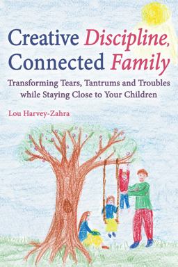 Creative Discipline, Connected Family Transforming Tears, Tantrums and Troubles While Staying Close to Your Children  9781782502135 Front Cover