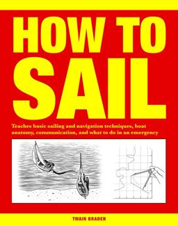How to Sail Teaches Basic Sailing and Navigation Techniques, Boat Anatomy, Communication, and What to Do in an Emergency  9781782745334 Front Cover