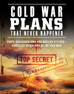 Cold War Plans That Never Happened Cold War Plans That Never Happened