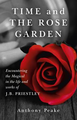 Time and the Rose Garden Encountering the Magical in the Life and Works of J. B. Priestley  9781782794578 Front Cover