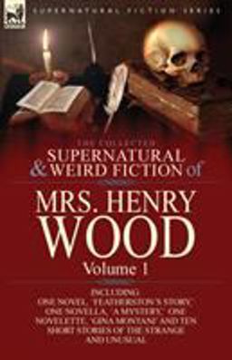 The Collected Supernatural and Weird Fiction of Mrs Henry Wood The Collected Supernatural and Weird Fiction of Mrs Henry Wood