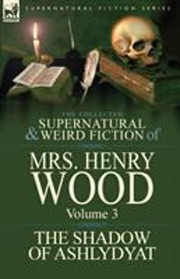 The Collected Supernatural and Weird Fiction of Mrs Henry Wood The Collected Supernatural and Weird Fiction of Mrs Henry Wood