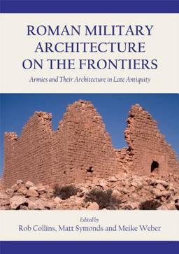 Roman Military Architecture on the Frontiers Armies and Their Architecture in Late Antiquity  9781782979906 Front Cover