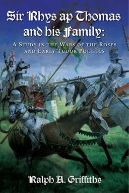 Sir Rhys Ap Thomas and His Family A Study in the Wars of the Roses and Early Tudor Politics - New Edition 2nd 9781783160143 Front Cover