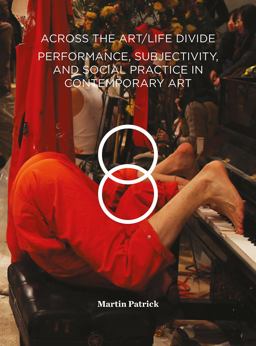 Across the Art/Life Divide Performance, Subjectivity, and Social Practice in Contemporary Art 2018 9781783208548 Front Cover