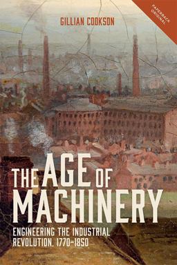 Age of Machinery Engineering the Industrial Revolution, 1770-1850  9781783272761 Front Cover