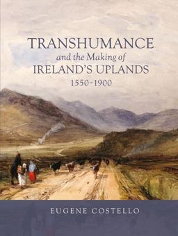Transhumance and the Making of Ireland's Uplands 1550-1900