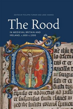 The Rood in Medieval Britain and Ireland, C. 800-C. 1500 The Rood in Medieval Britain and Ireland, C. 800-C. 1500