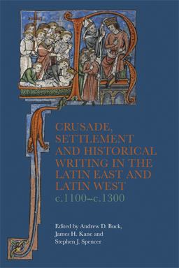 Crusade, Settlement and Historical Writing in the Latin East and Latin West, C. 1100-C. 1300 Crusade, Settlement and Historical Writing in the Latin East and Latin West, C. 1100-C. 1300