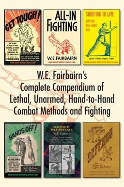 W. E. Fairbairn's Complete Compendium of Lethal, Unarmed, Hand-To-Hand Combat Methods and Fighting