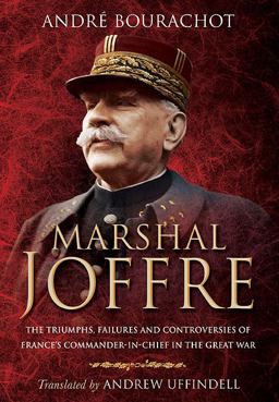 Marshal Joffre The Triumphs, Failures and Controversies of France's Commander-in-Chief in the Great War  9781783461653 Front Cover
