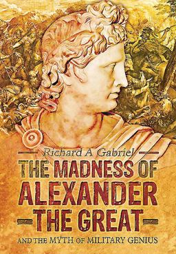 Madness of Alexander the Great And the Myth of Military Genius  9781783461974 Front Cover