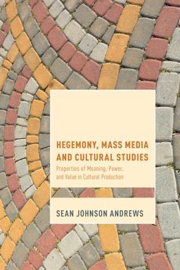 Hegemony, Mass Media and Cultural Studies Properties of Meaning, Power, and Value in Cultural Production  9781783485567 Front Cover