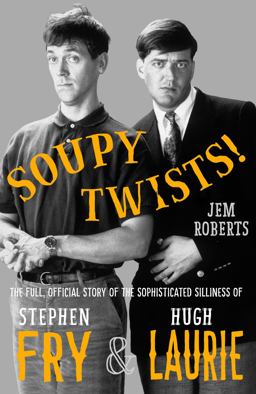 Soupy Twists! The Full Official Story of the Sophisticated Silliness of Fry and Laurie  9781783524518 Front Cover