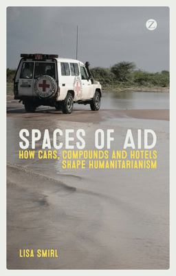 Spaces of Aid How Cars, Compounds and Hotels Shape Humanitarianism  9781783603497 Front Cover