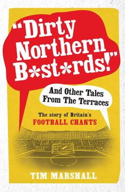 Dirty Northern B*st*rds! and Other Tales from the Terraces The Story of Britain's Football Chants  9781783960606 Front Cover