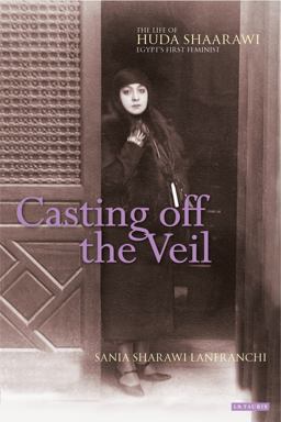 Casting off the Veil The Life of Huda Shaarawi, Egypt's First Feminist  9781784532765 Front Cover