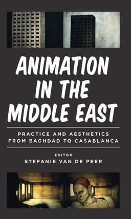 Animation in the Middle East Practice and Aesthetics from Baghdad to Casablanca  9781784533267 Front Cover