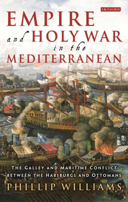 Empire and Holy War in the Mediterranean The Galley and Maritime Conflict Between the Habsburgs and Ottomans  9781784533755 Front Cover