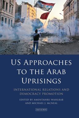 US Approaches to the Arab Uprisings International Relations and Democracy Promotion 2017 9781784536077 Front Cover