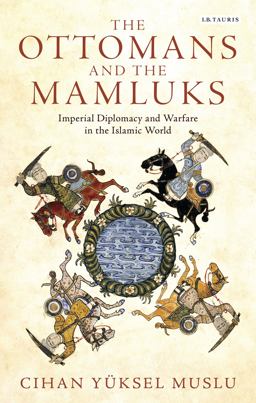 Ottomans and the Mamluks Imperial Diplomacy and Warfare in the Islamic World  9781784536701 Front Cover