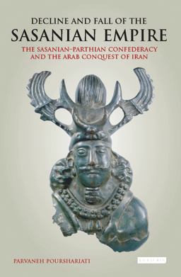 Decline and Fall of the Sasanian Empire: The Sasanian-parthian Confederacy and the Arab Conquest of Iran  9781784537470 Front Cover