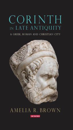 Corinth in Late Antiquity A Greek, Roman and Christian City  9781784538231 Front Cover