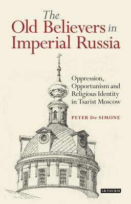 Old Believers in Imperial Russia Oppression, Opportunism and Religious Identity in Tsarist Moscow  9781784538927 Front Cover