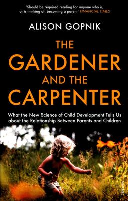 Gardener and the Carpenter What the New Science of Child Development Tells Us about the Relationship Between Parents and Children  9781784704537 Front Cover