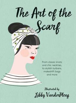 Art of the Scarf From Classic Knots and Chic Neckties, to Stylish Turbans, Makeshift Bags, and More  9781784880583 Front Cover