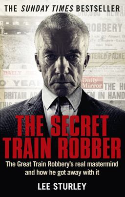 Secret Train Robber The Real Great Train Robbery Mastermind Revealed  9781785030147 Front Cover