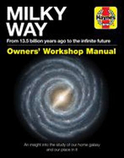 Milky Way Owners' Workshop Manual From 13. 5 Billion Years Ago to the Infinite Future - an Insight into the Study of Our Home Galaxy and Our Place in It  9781785215902 Front Cover