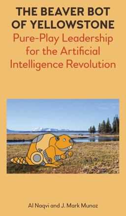 The Beaver Bot of Yellowstone Pure-Play Leadership for the Artificial Intelligence Revolution 2018 9781785270581 Front Cover