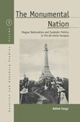 Monumental Nation Magyar Nationalism and Symbolic Politics in Fin-De-siï¿½cle Hungary  9781785333132 Front Cover