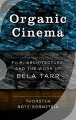 Organic Cinema Film, Architecture, and the Work of Bï¿½la Tarr  9781785335662 Front Cover
