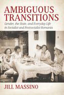 Ambiguous Transitions Gender, the State, and Everyday Life in Socialist and Postsocialist Romania 1st 9781785335983 Front Cover