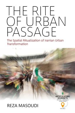 The Rite of Urban Passage: The Spatial Ritualization of Iranian Urban Transformation  9781785339769 Front Cover