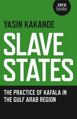 Slave States The Practice of Kafala in the Gulf Arab Region  9781785351006 Front Cover