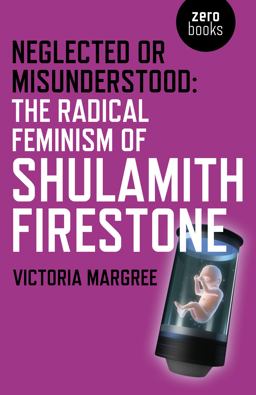 Neglected or Misunderstood The Radical Feminism of Shulamith Firestone  9781785355394 Front Cover