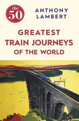 50 Greatest Train Journeys of the World  9781785780653 Front Cover